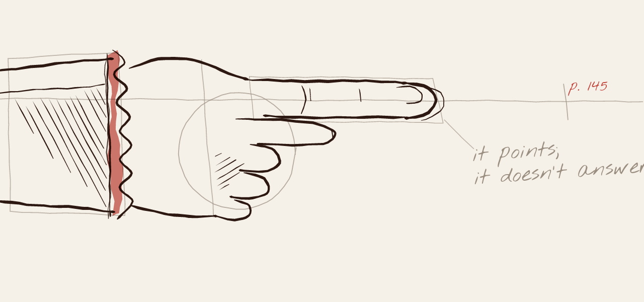 A hand with its index finger stretched out, like the ones old readers drew in the margins of their books, comes out of a sleeve with a lace cuff and points to the right. Underneath, the pencil lines that set out the drawing are still visible and, beside it, a handwritten note: “it points; it doesn't answer”.